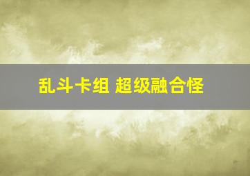 乱斗卡组 超级融合怪